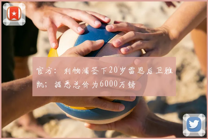 官方：利物浦签下20岁雷恩后卫雅凯；据悉总价为6000万镑