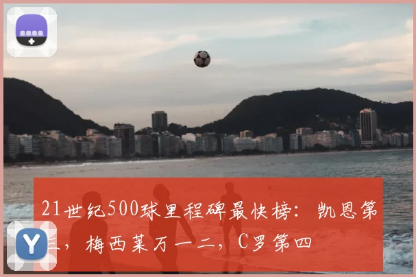 21世纪500球里程碑最快榜：凯恩第三，梅西莱万一二，C罗第四