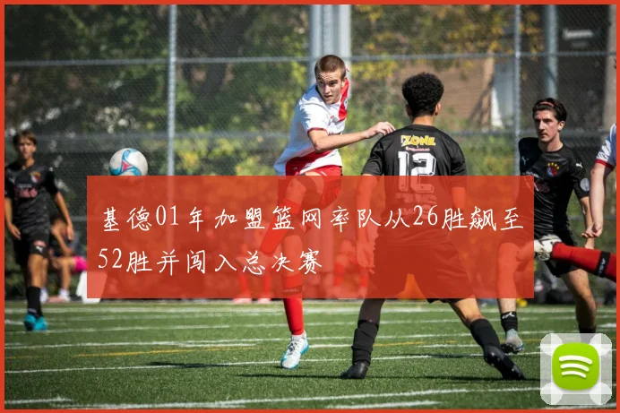 基德01年加盟篮网率队从26胜飙至52胜并闯入总决赛