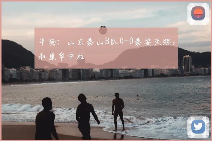 半场：山东泰山B队0-0泰安天贶，和康华中柱