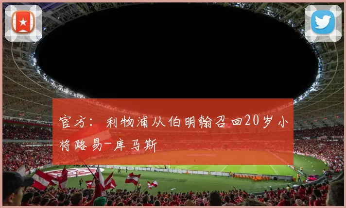 官方：利物浦从伯明翰召回20岁小将路易-库马斯