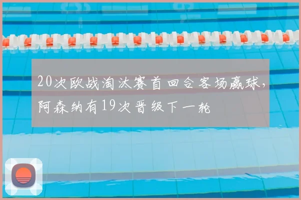 20次欧战淘汰赛首回合客场赢球，阿森纳有19次晋级下一轮