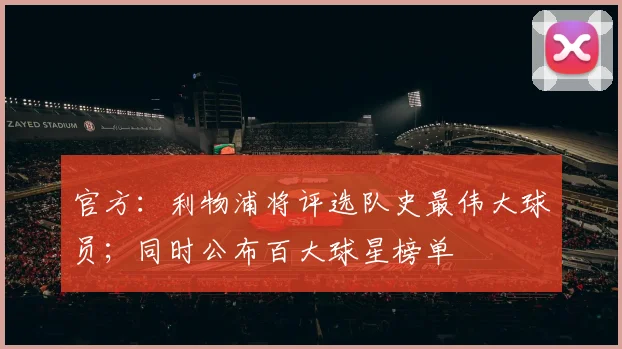 官方：利物浦将评选队史最伟大球员；同时公布百大球星榜单